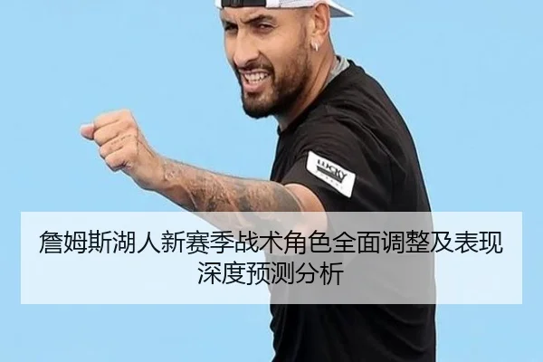 詹姆斯湖人新赛季战术角色全面调整及表现深度预测分析 | KAIYUN